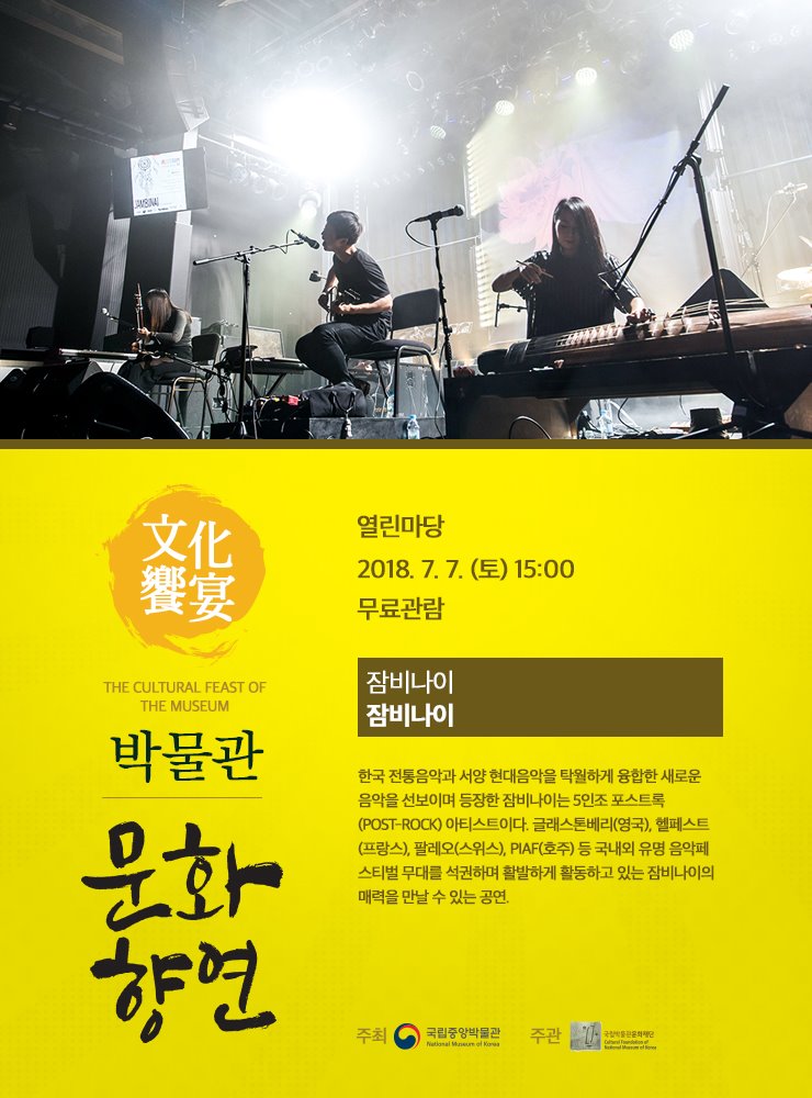 2018. 7.7 (토) 15:00 열린마당   잠비나이  잠비나이 한국 전통음악과 서양 현대음악을 탁월하게 융합한 새로운 음악을 선보이며 등장한 잠비나이는 5인조 포스트록(Post-Rock) 아티스트이다. 글래스톤베리(영국), 헬페스트(프랑스), 팔레오(스위스), PIAF(호주) 등 국내외 유명 음악페스티벌 무대를 석권하며 활발하게 활동하고 있는 잠비나이의 매력을 만날 수 있는 공연.