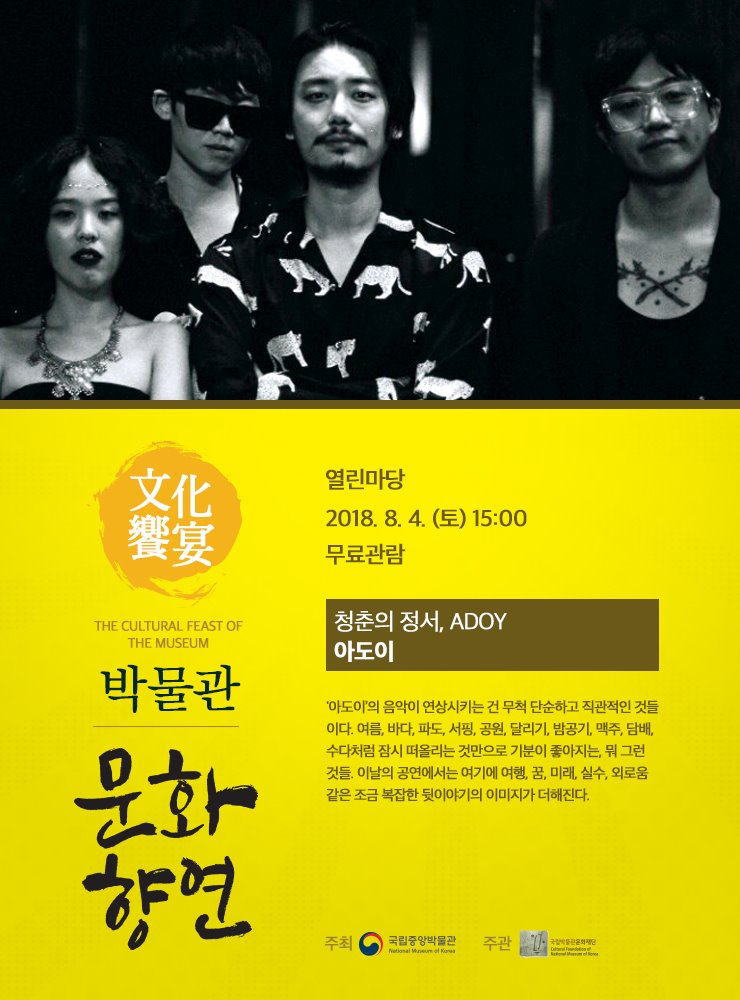2018. 8. 4(토) 15시 열린마당 청춘의 정서, ADOY  아도이 '아도이’의 음악이 연상시키는 건 무척 단순하고 직관적인 것들이다. 여름, 바다, 파도, 서핑, 공원, 달리기, 밤공기, 맥주, 담배, 수다처럼 잠시 떠올리는 것만으로 기분이 좋아지는, 뭐 그런 것들.  이날의 공연에서는 여기에 여행, 꿈, 미래, 실수, 외로움 같은 조금 복잡한 뒷이야기의 이미지가 더해진다.