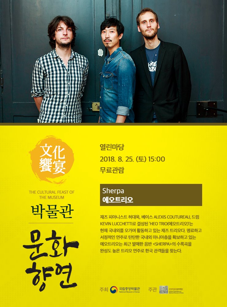 2018. 8. 25(토) 15시 열린마당 Sherpa Heo Trio 에오트리오 재즈 피아니스트 허대욱, 베이스 Alexis Coutureau, 드럼 Kevin Lucchetti로 결성된 ‘Heo Trio(에오트리오)’는 현재 국내외를 오가며 활동하고 있는 재즈 트리오다.  명료하고 서정적인 연주로 탄탄한 국내외 마니아층을 확보하고 있는 에오트리오는 최근 발매한 음반 <Sherpa>의 수록곡을 완성도 높은 트리오 연주로 한국 관객들을 찾는다.