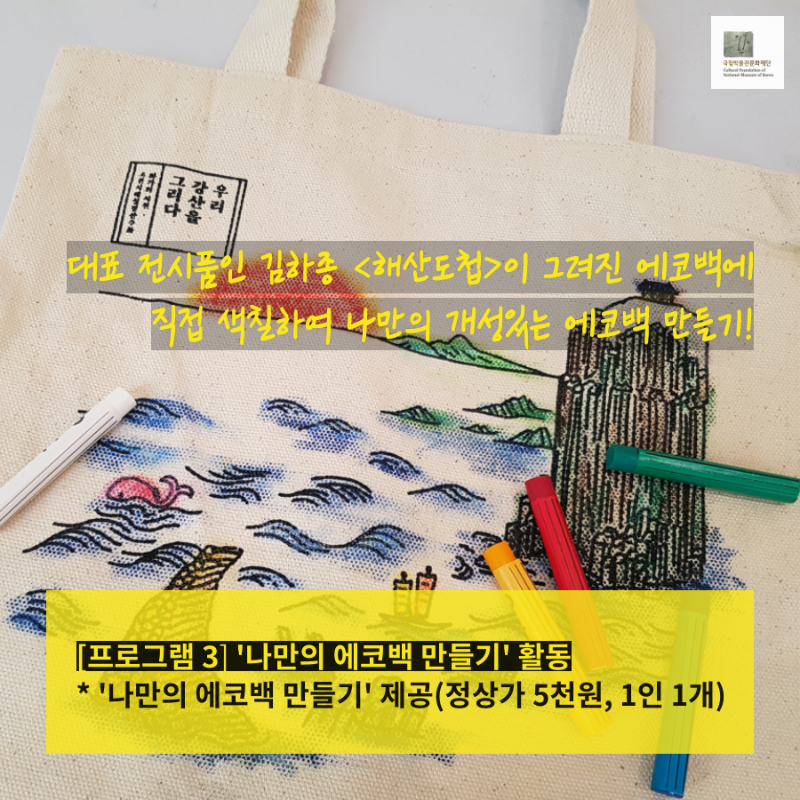 대표 전시품인 김하종 (해산도첩)이 그려진 에코백에 직접 색칠하여 나만의 개성있는 에코백 만들기! [프로그램 3] '나만의 에코백 만들기' 활동 *'나만의 에코백 만들기' 제공 (정상가 5천원 , 1인 1개)