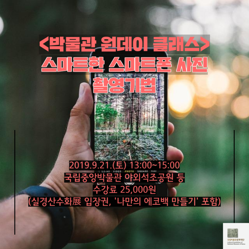 (박물관 원데이 클래스) 스마트한 스마트폰 사진 촬영기법2019.9.21(토) 13:00 ~ 15:00 국립중앙박물관 야외석조공원 등수강료 25,000원 (실경산수화展 입장권, ‘나만의 에코백 만들기‘ 포함)