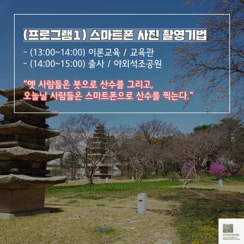 (프로그램1) 스마트폰 사진 촬영기법(13:00 ~ 14:00) 이론교육 / 교육관(14:00 ~ 15:00) 출사 / 야외석조공원' 옛 사람들은 붓으로 산수를 그리고, 오늘날 사람들은 스마트폰으로 산수를 찍는다.'