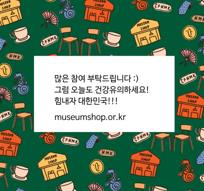 많은 참여 부탁드립니다 그럼 오늘도 건강유의하세요! 힘내자 대한민국!!! museumshop.or.kr