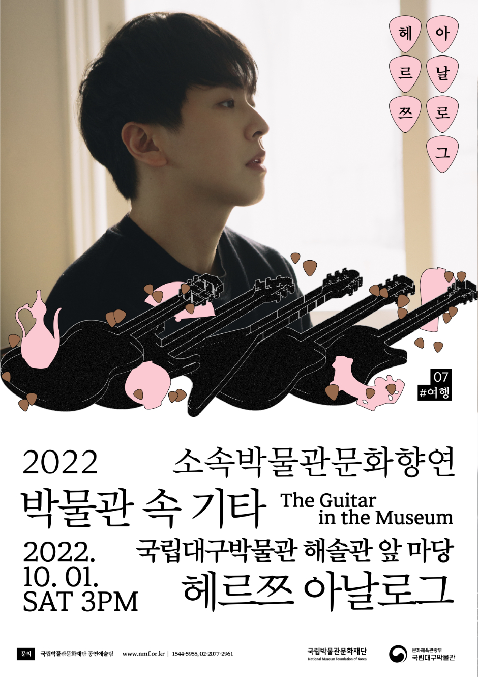 헤르쯔 아날로그 07 #여행 2022 소속박물관문화향연 박물관 속 기타 The Guitar in the Museum 2022.10,01. SAT 3PM 국립대구박물관 해솔관 앞 마다 헤르쯔 아날로그 문의 국립박물관문화재단 공연예술팀 www.nmf.or.kr|1544-5955, 02-2077-2961 국립박물관문화재단 문화체육관광부 국립대구박물관