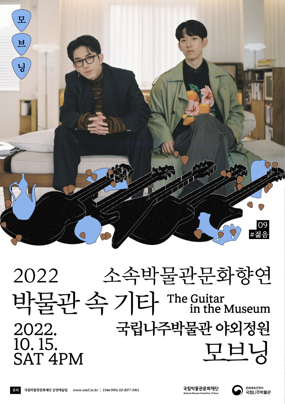 모브닝 09 #젊음 2022 소속박물관문화향연 박물관 속 기타 The Guitar in the Museum 2022.10.15. SAT 4PM 국립나주박물관 야외정원 모브닝 문의 국립박물관문화재단 공연예술팀 www.nmf.or.kr | 1544-5955, 02-2077-2961 국립박물관문화재단 문화체육관광부 국립나주박물관