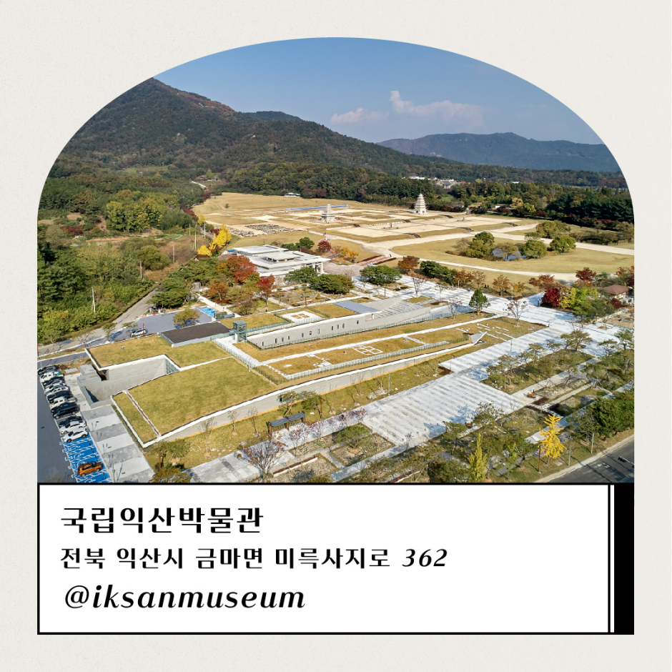 국립익산박물관 전북 익산시 금마면 미륵사지로 362 @iksanmuseum