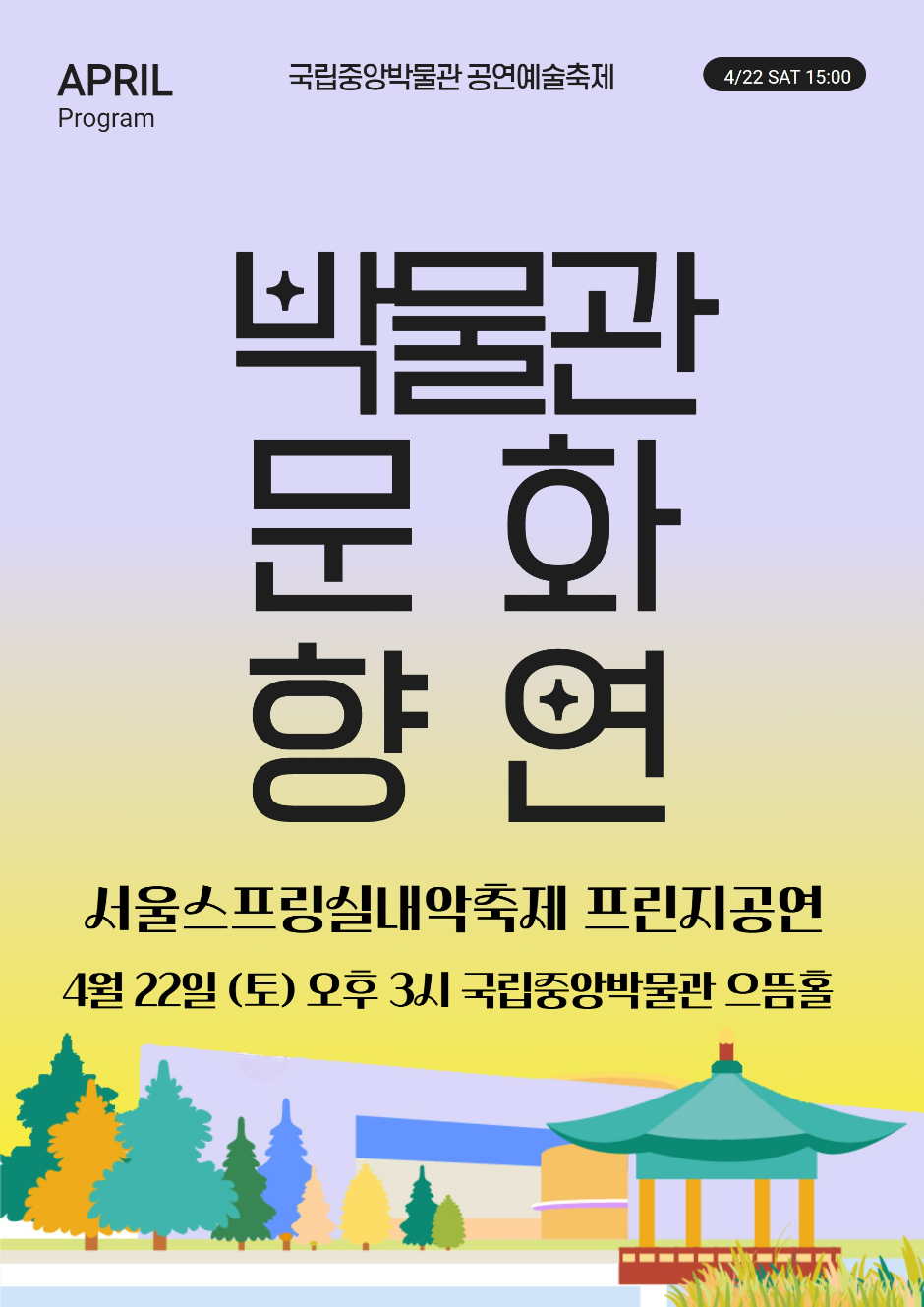 APRIL Program 국립중앙박물관 공연예술축제 4/22 SAT 15:00 박물관문화향연 서울스프링실내악축제 프린지공연 4월22일(토) 오후3시 국립중앙박물관 으뜸홀